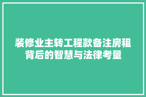 装修业主转工程款备注房租背后的智慧与法律考量
