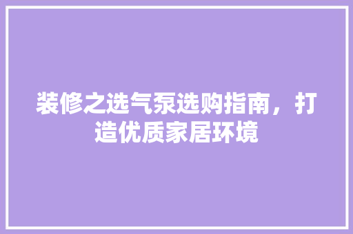 装修之选气泵选购指南，打造优质家居环境