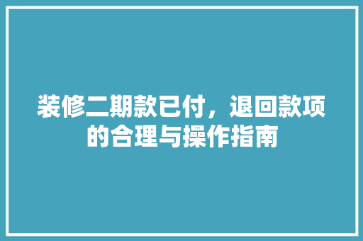 装修二期款已付，退回款项的合理与操作指南