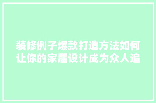 装修例子爆款打造方法如何让你的家居设计成为众人追捧的焦点