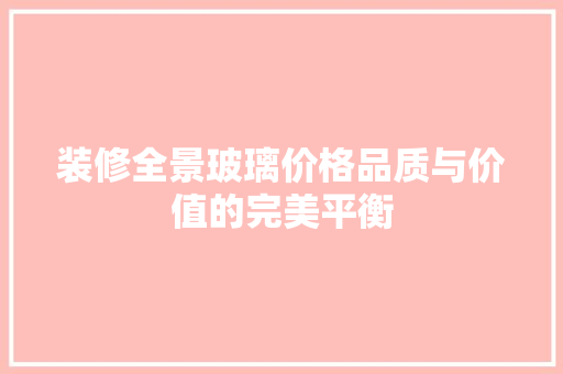 装修全景玻璃价格品质与价值的完美平衡
