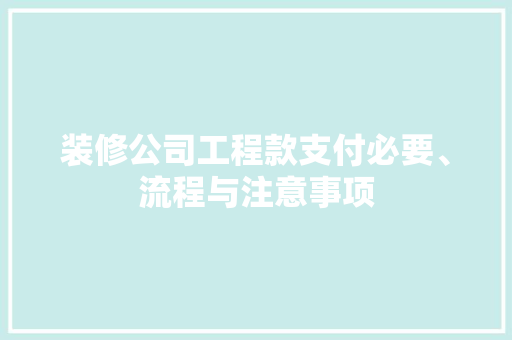 装修公司工程款支付必要、流程与注意事项