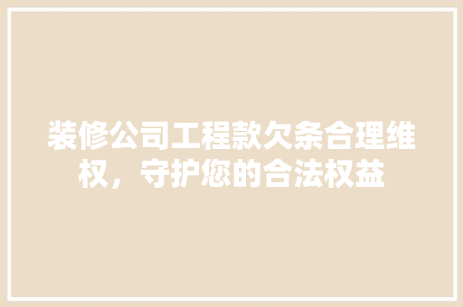 装修公司工程款欠条合理维权，守护您的合法权益