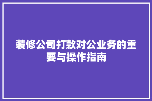 装修公司打款对公业务的重要与操作指南