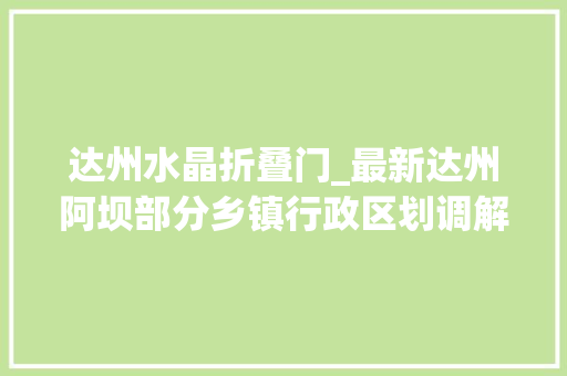 达州水晶折叠门_最新达州阿坝部分乡镇行政区划调解筹划获批