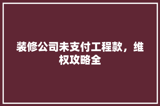 装修公司未支付工程款，维权攻略全