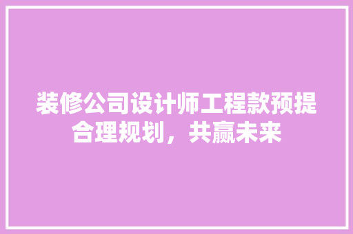 装修公司设计师工程款预提合理规划，共赢未来
