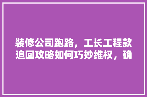 装修公司跑路，工长工程款追回攻略如何巧妙维权，确保权益不受侵害