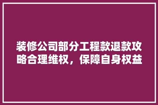 装修公司部分工程款退款攻略合理维权，保障自身权益