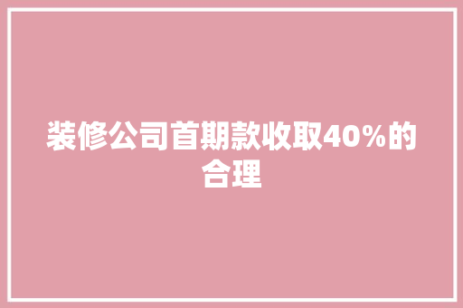 装修公司首期款收取40%的合理