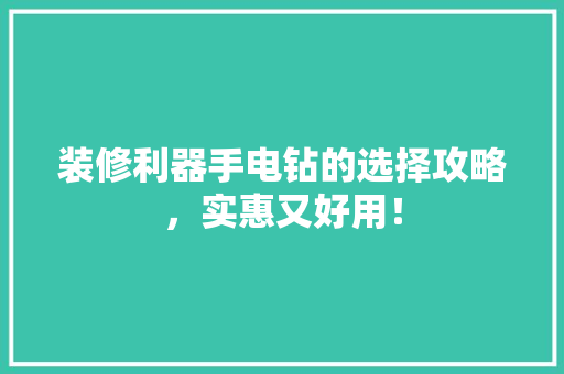 装修利器手电钻的选择攻略，实惠又好用！