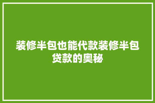 装修半包也能代款装修半包贷款的奥秘