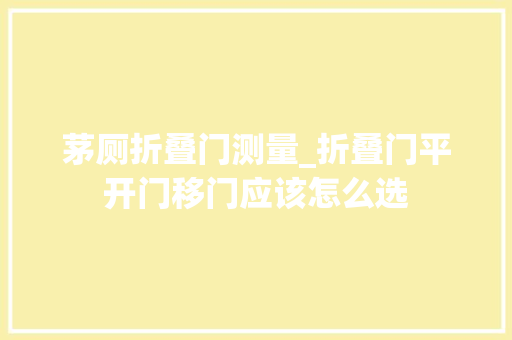 茅厕折叠门测量_折叠门平开门移门应该怎么选