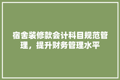 宿舍装修款会计科目规范管理，提升财务管理水平