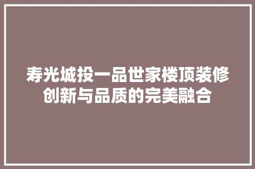 寿光城投一品世家楼顶装修创新与品质的完美融合