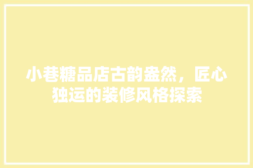 小巷糖品店古韵盎然，匠心独运的装修风格探索