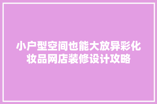 小户型空间也能大放异彩化妆品网店装修设计攻略