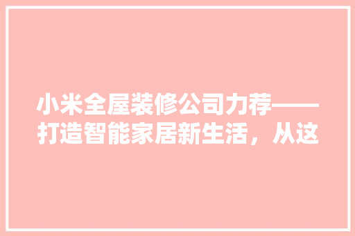 小米全屋装修公司力荐——打造智能家居新生活，从这款产品开始！