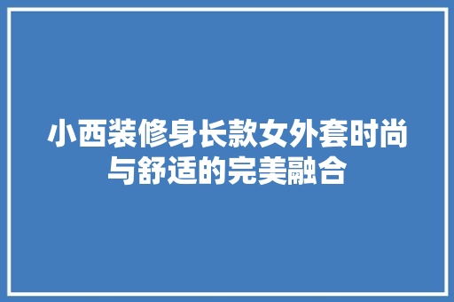 小西装修身长款女外套时尚与舒适的完美融合