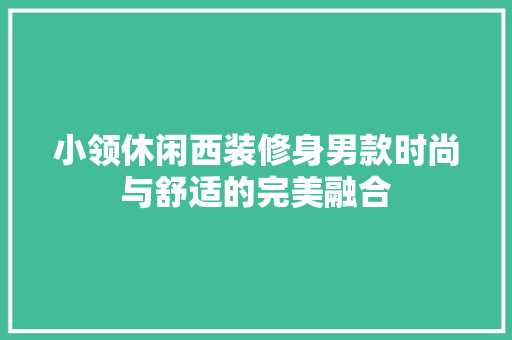 小领休闲西装修身男款时尚与舒适的完美融合