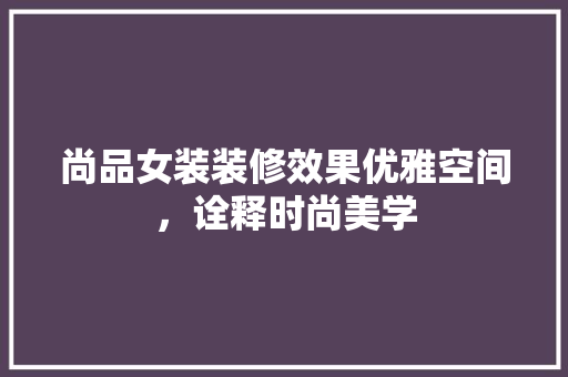 尚品女装装修效果优雅空间，诠释时尚美学