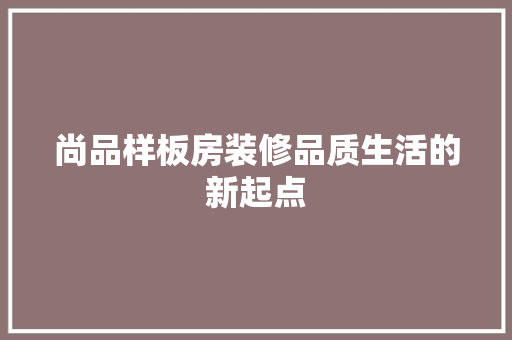 尚品样板房装修品质生活的新起点