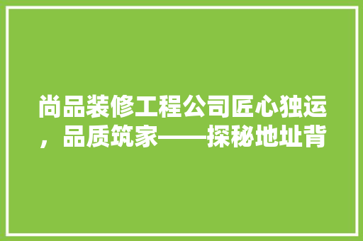 尚品装修工程公司匠心独运，品质筑家——探秘地址背后的故事