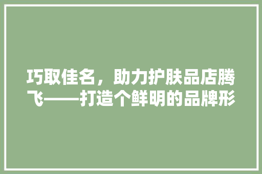 巧取佳名，助力护肤品店腾飞——打造个鲜明的品牌形象
