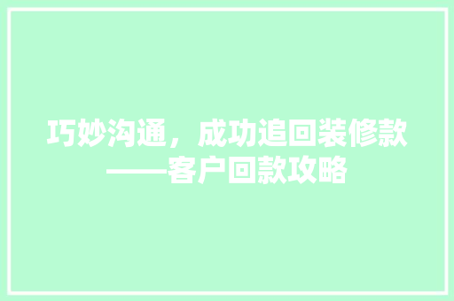巧妙沟通，成功追回装修款——客户回款攻略