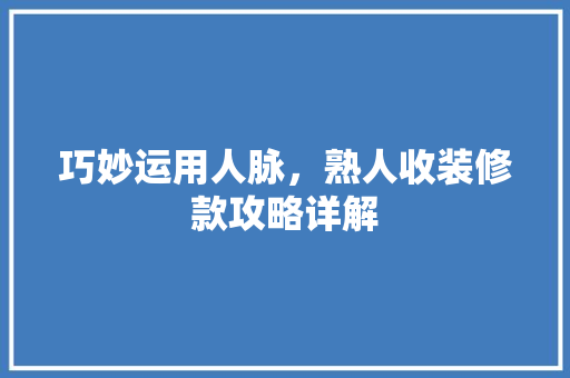 巧妙运用人脉，熟人收装修款攻略详解
