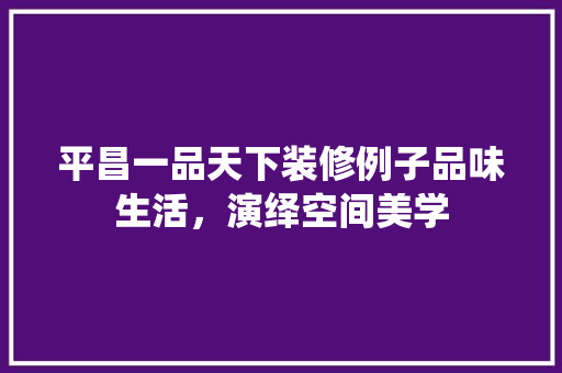 平昌一品天下装修例子品味生活，演绎空间美学