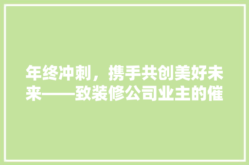 年终冲刺，携手共创美好未来——致装修公司业主的催款信