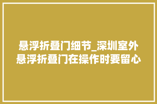 悬浮折叠门细节_深圳室外悬浮折叠门在操作时要留心什么