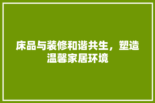 床品与装修和谐共生，塑造温馨家居环境