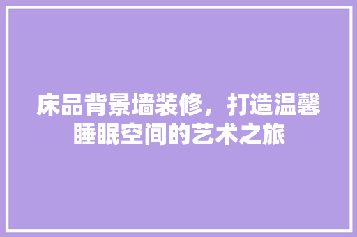 床品背景墙装修，打造温馨睡眠空间的艺术之旅