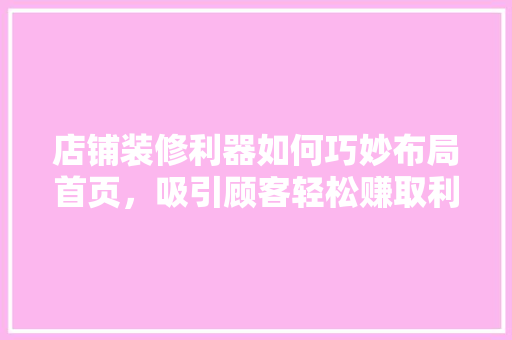 店铺装修利器如何巧妙布局首页，吸引顾客轻松赚取利润