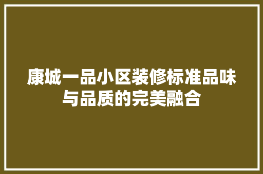 康城一品小区装修标准品味与品质的完美融合