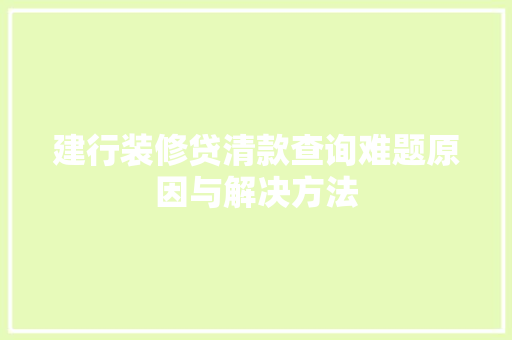 建行装修贷清款查询难题原因与解决方法