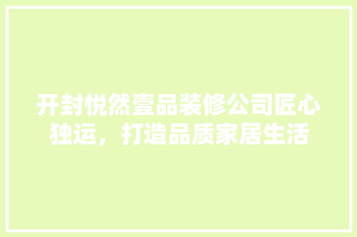 开封悦然壹品装修公司匠心独运，打造品质家居生活