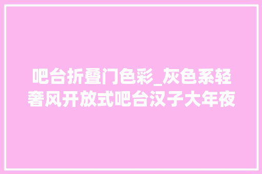 吧台折叠门色彩_灰色系轻奢风开放式吧台汉子大年夜爱的暗黑系