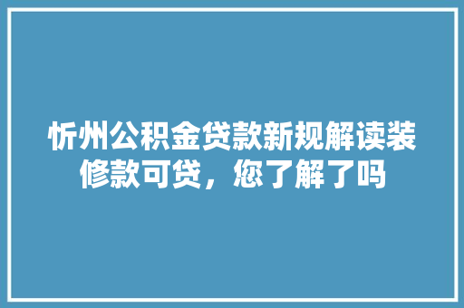 忻州公积金贷款新规解读装修款可贷，您了解了吗