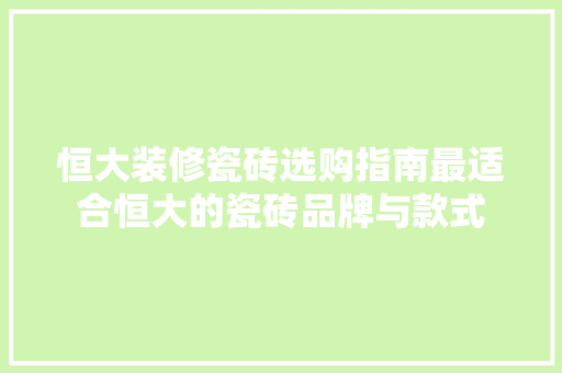 恒大装修瓷砖选购指南最适合恒大的瓷砖品牌与款式