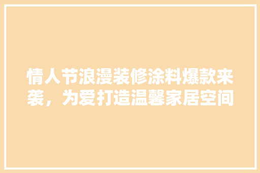 情人节浪漫装修涂料爆款来袭，为爱打造温馨家居空间
