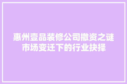 惠州壹品装修公司撤资之谜市场变迁下的行业抉择