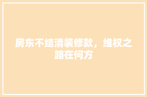 房东不结清装修款，维权之路在何方