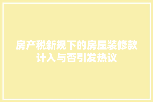 房产税新规下的房屋装修款计入与否引发热议