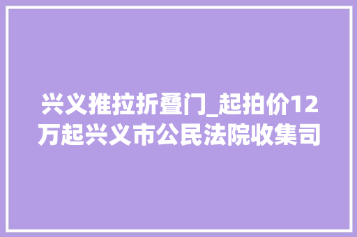 兴义推拉折叠门_起拍价12万起兴义市公民法院收集司法拍卖兴义8处优质房源