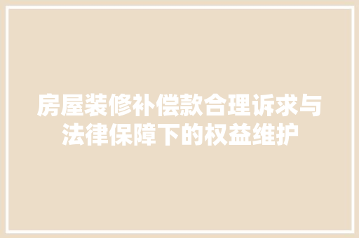 房屋装修补偿款合理诉求与法律保障下的权益维护