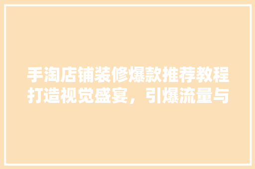 手淘店铺装修爆款推荐教程打造视觉盛宴，引爆流量与销量