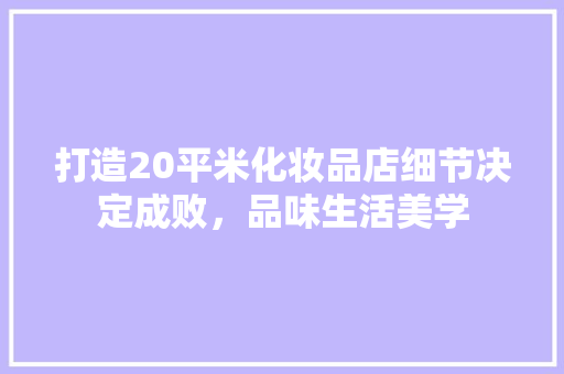 打造20平米化妆品店细节决定成败，品味生活美学